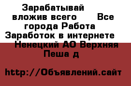 Зарабатывай 1000$ вложив всего 1$ - Все города Работа » Заработок в интернете   . Ненецкий АО,Верхняя Пеша д.